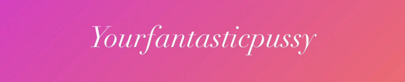 Yourfantasticpussy