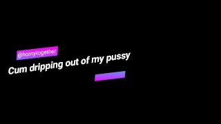 Cum dripping out of my pussy