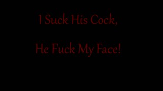 I Suck His Cock!!! He Fuck My Face!!!