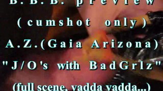 B.B.B.preview: AZ (Gaia Arizona) J/O's with Bad Grlz(cumshot only)WMV withS