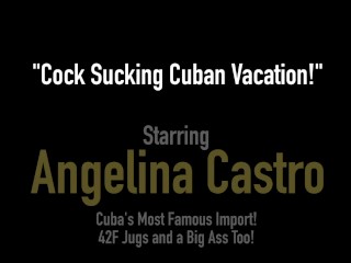 Cock Sucking & Fucking Cuban Vacation With Latina BBW Angelina Castro!