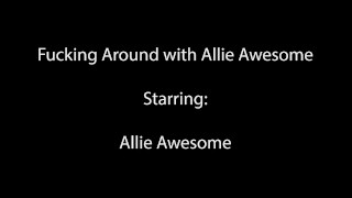 Fucking Around with Allie Awesome 