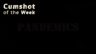 Pandemics: Watch Me Dripping Precum and Shooting Cum