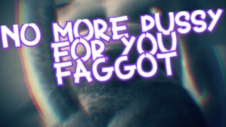 No More Pussy for you Faggot