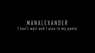 I can't wait and I piss in my pants