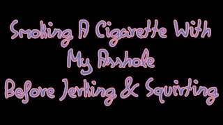 SMOKING A CIGARETTE WITH MY ASSHOLE