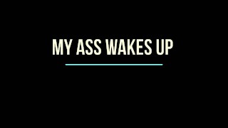 My Ass wakes up!