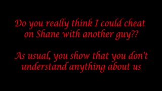 Do you really think I could cheat on Shane with another guy?