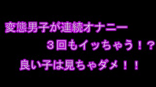 変態男子が連続オナニー　何回もイッちゃう///　前編