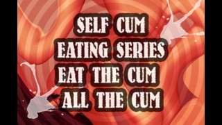 SELF CUM EATING SERIES EAT THE CUM ALL THE CUM