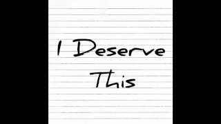 I Deserve This