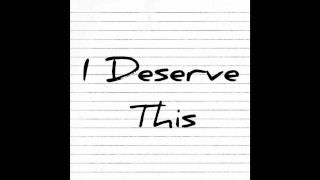 I Deserve This