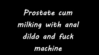 Prostate cum milking with anal dildo and fuck machine