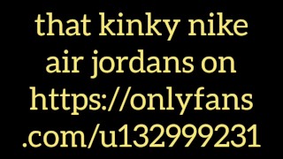 now see me cum on that kinky nike air jordans