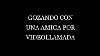 gozando con una amiga por videollamada