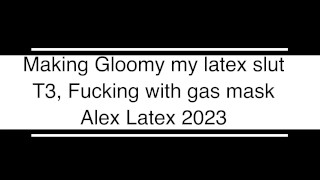 Making Gloomy my latex slut T3, Fucking in latex with gas mask - Alex Latex