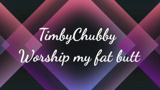 Worship my big fat ass