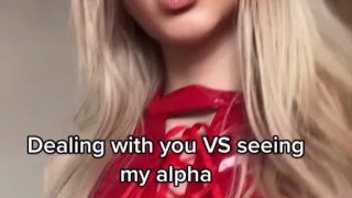 Dealing with you VS seeing my alpha